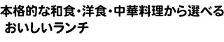 本格的な和食・洋食・中華料理から選べるおいしいランチ