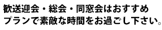 歓送迎会・総会・同窓会はおすすめプランで素敵な時間をお過ごし下さい。